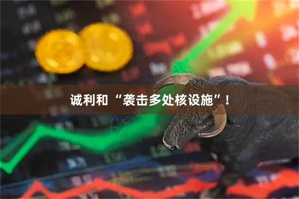 诚利和 “袭击多处核设施”！