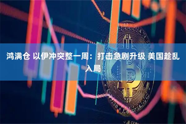 鸿满仓 以伊冲突整一周：打击急剧升级 美国趁乱入局