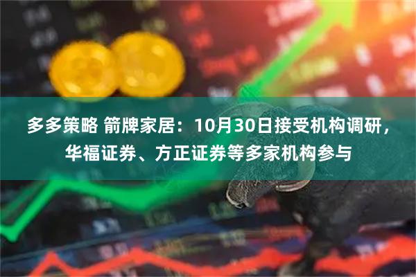 多多策略 箭牌家居：10月30日接受机构调研，华福证券、方正证券等多家机构参与