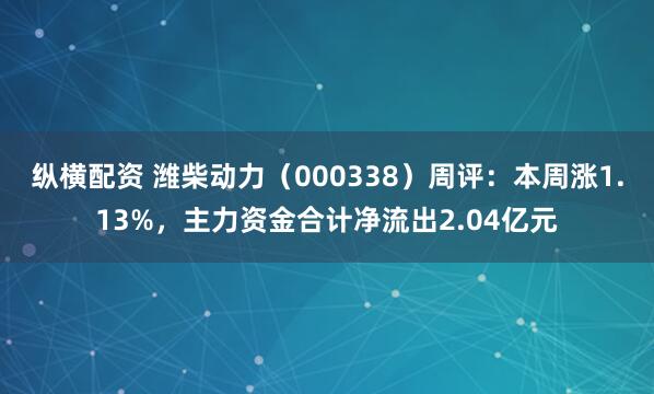 纵横配资 潍柴动力（000338）周评：本周涨1.13%，主力资金合计净流出2.04亿元