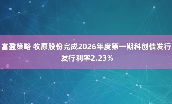 富盈策略 牧原股份完成2026年度第一期科创债发行 发行利率2.23%