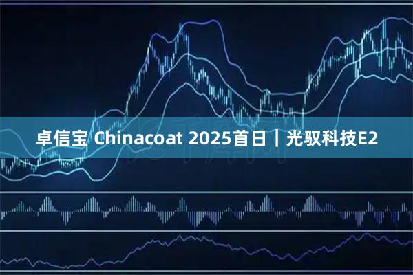 卓信宝 Chinacoat 2025首日｜光驭科技E2