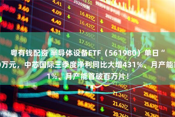 粤有钱配资 半导体设备ETF（561980）单日“吸金”1200万元，中芯国际三季度净利同比大增431%、月产能首破百万片！