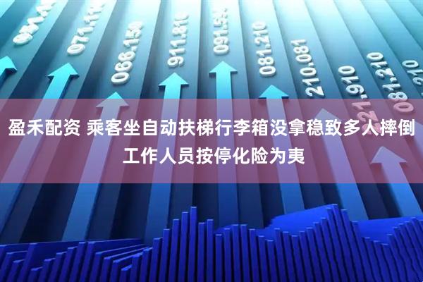 盈禾配资 乘客坐自动扶梯行李箱没拿稳致多人摔倒 工作人员按停化险为夷