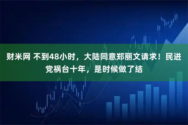 财米网 不到48小时，大陆同意郑丽文请求！民进党祸台十年，是时候做了结