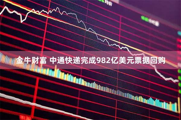 金牛财富 中通快递完成982亿美元票据回购